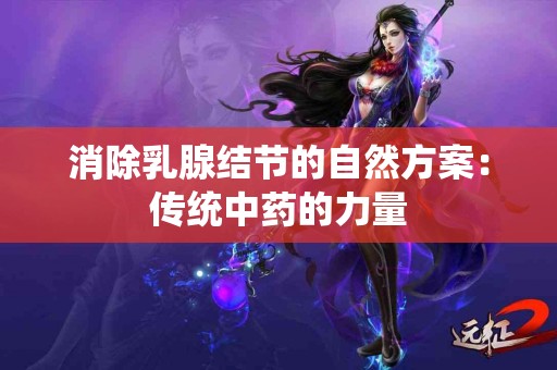 消除乳腺结节的自然方案：传统中药的力量