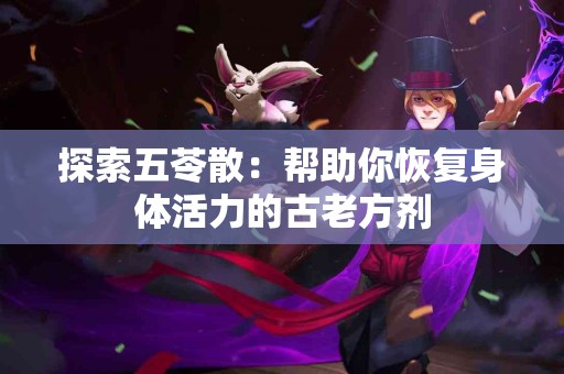 探索五苓散：帮助你恢复身体活力的古老方剂