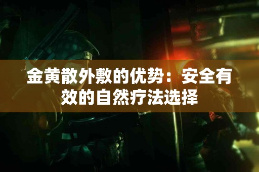 金黄散外敷的优势：安全有效的自然疗法选择