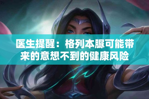 医生提醒：格列本脲可能带来的意想不到的健康风险