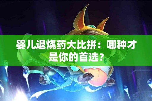 婴儿退烧药大比拼：哪种才是你的首选？