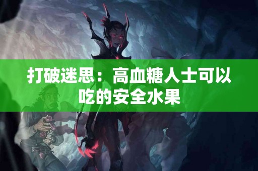 打破迷思：高血糖人士可以吃的安全水果