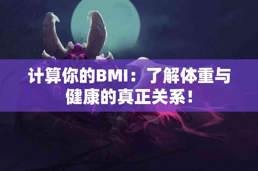 计算你的BMI：了解体重与健康的真正关系！