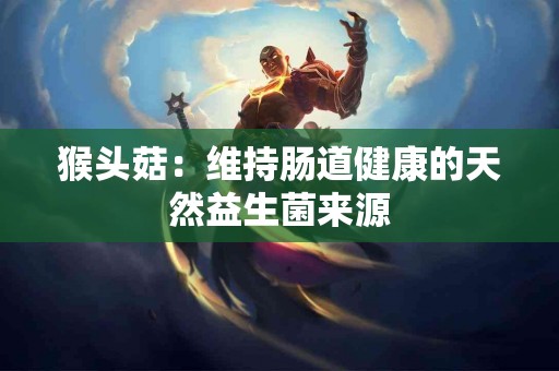 猴头菇：维持肠道健康的天然益生菌来源