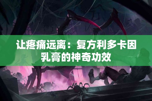 让疼痛远离：复方利多卡因乳膏的神奇功效