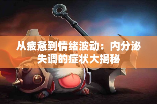 从疲惫到情绪波动：内分泌失调的症状大揭秘