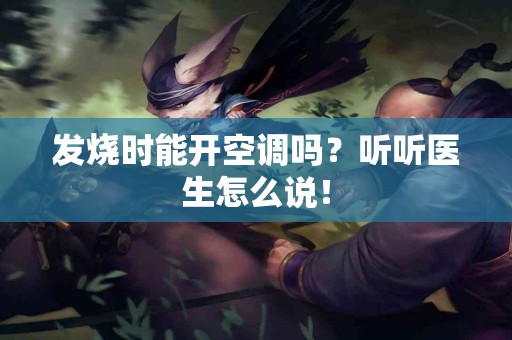 发烧时能开空调吗？听听医生怎么说！