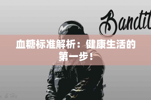 血糖标准解析：健康生活的第一步！