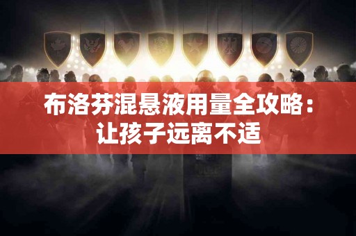 布洛芬混悬液用量全攻略：让孩子远离不适