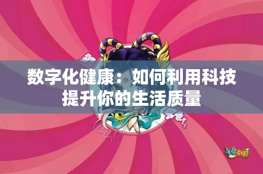 数字化健康：如何利用科技提升你的生活质量