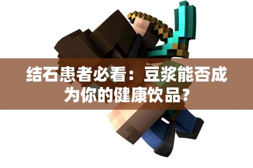 结石患者必看：豆浆能否成为你的健康饮品？