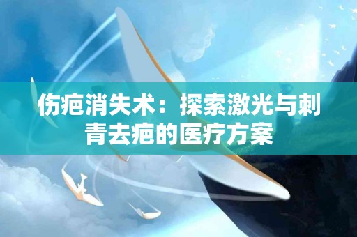 伤疤消失术：探索激光与刺青去疤的医疗方案