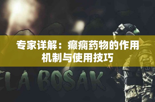 专家详解：癫痫药物的作用机制与使用技巧