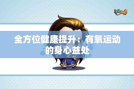 全方位健康提升：有氧运动的身心益处