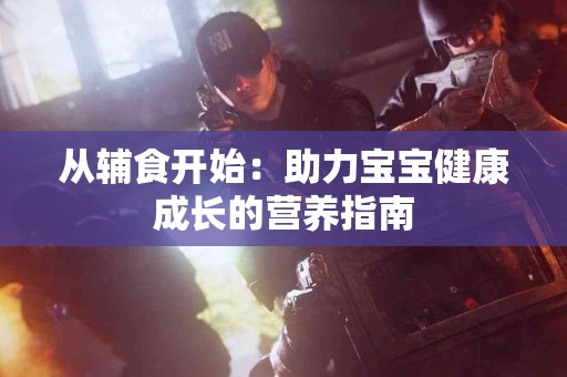 从辅食开始：助力宝宝健康成长的营养指南