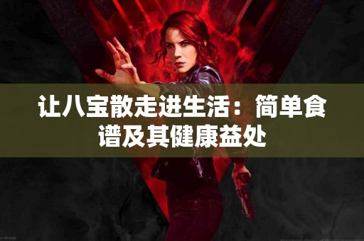 让八宝散走进生活：简单食谱及其健康益处