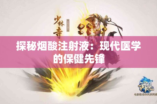 探秘烟酸注射液：现代医学的保健先锋