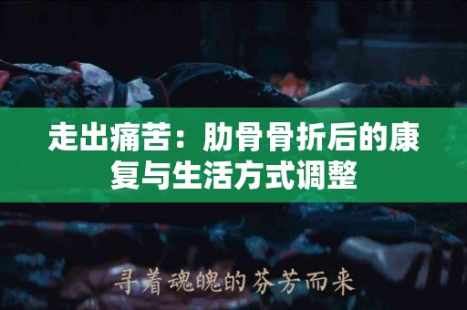 走出痛苦：肋骨骨折后的康复与生活方式调整