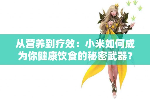 从营养到疗效：小米如何成为你健康饮食的秘密武器？