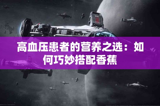 高血压患者的营养之选：如何巧妙搭配香蕉