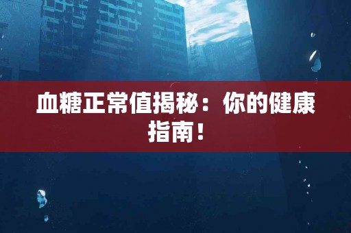 血糖正常值揭秘：你的健康指南！
