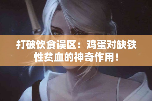 打破饮食误区：鸡蛋对缺铁性贫血的神奇作用！