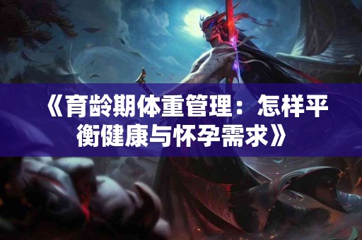 《育龄期体重管理：怎样平衡健康与怀孕需求》