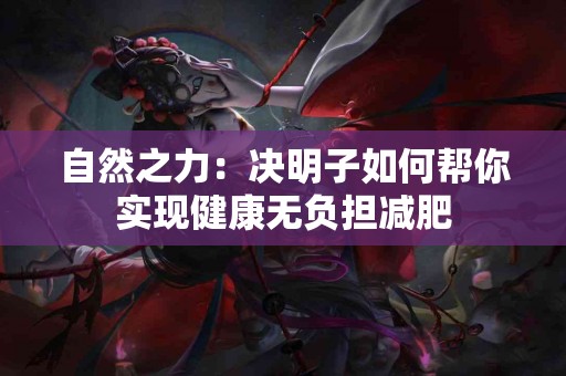 自然之力：决明子如何帮你实现健康无负担减肥