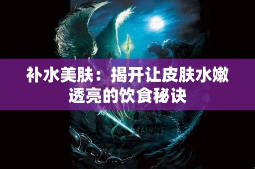 补水美肤：揭开让皮肤水嫩透亮的饮食秘诀