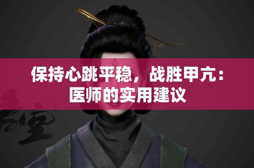 保持心跳平稳，战胜甲亢：医师的实用建议