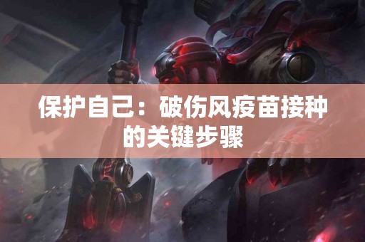 保护自己：破伤风疫苗接种的关键步骤