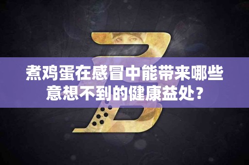 煮鸡蛋在感冒中能带来哪些意想不到的健康益处？