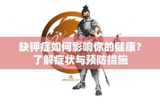 缺钾症如何影响你的健康？了解症状与预防措施