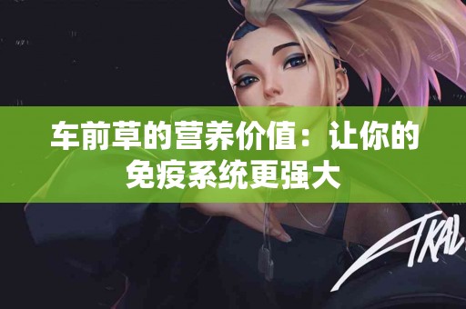 车前草的营养价值：让你的免疫系统更强大