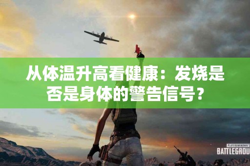 从体温升高看健康：发烧是否是身体的警告信号？