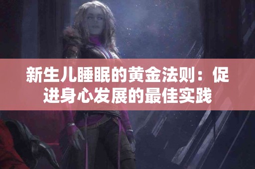 新生儿睡眠的黄金法则：促进身心发展的最佳实践