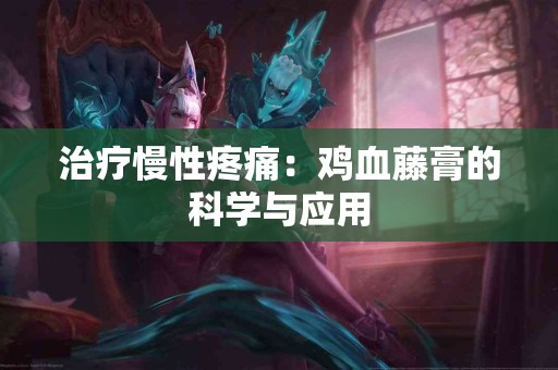 治疗慢性疼痛：鸡血藤膏的科学与应用