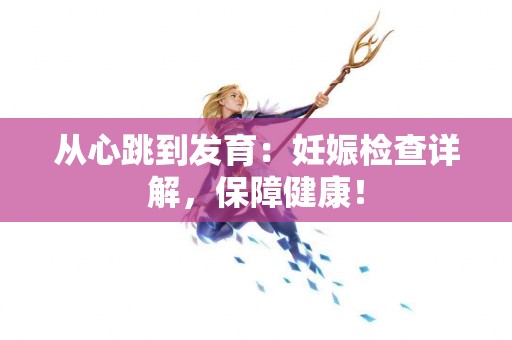 从心跳到发育：妊娠检查详解，保障健康！