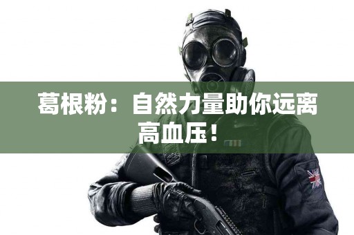 葛根粉：自然力量助你远离高血压！