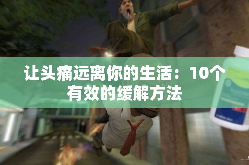 让头痛远离你的生活：10个有效的缓解方法