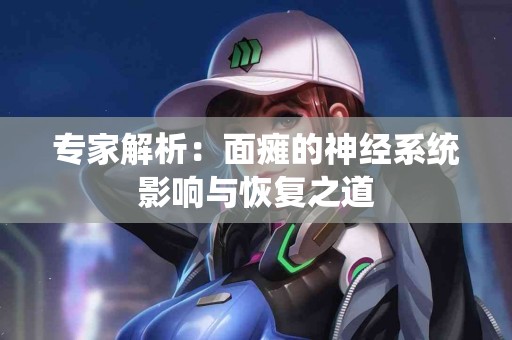 专家解析：面瘫的神经系统影响与恢复之道