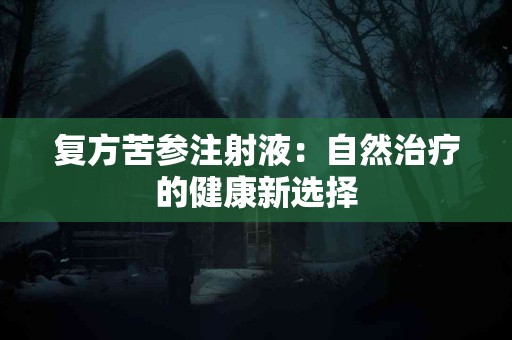 复方苦参注射液：自然治疗的健康新选择