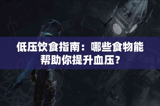 低压饮食指南：哪些食物能帮助你提升血压？