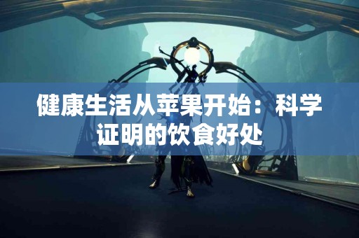 健康生活从苹果开始：科学证明的饮食好处