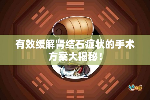 有效缓解肾结石症状的手术方案大揭秘！